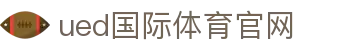 UED体育官方网站 - 官方入口与品牌服务中心
